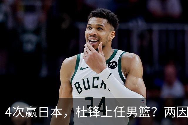 4次赢日本，杜锋上任男篮？两因素关键，曾主动请缨，曾大胜33分